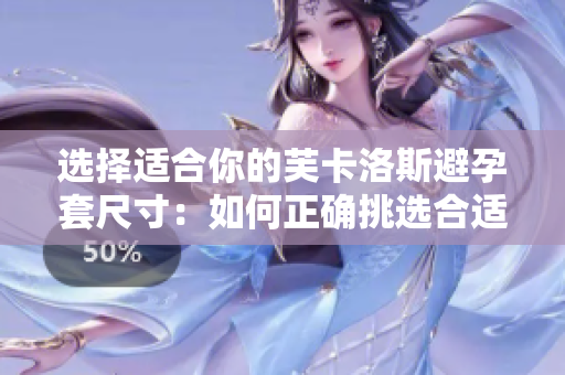 选择适合你的芙卡洛斯避孕套尺寸：如何正确挑选合适的大小？