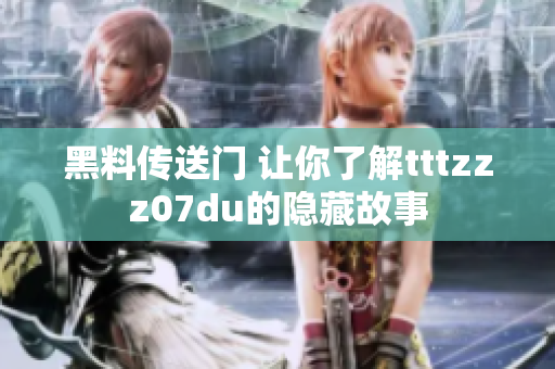 黑料传送门 让你了解tttzzz07du的隐藏故事