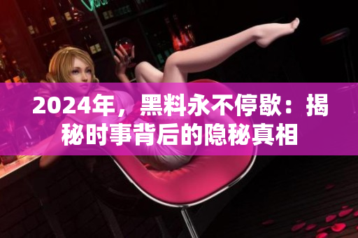 2024年，黑料永不停歇：揭秘时事背后的隐秘真相
