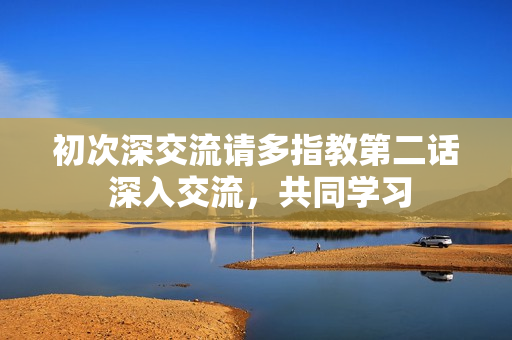 初次深交流请多指教第二话 深入交流，共同学习