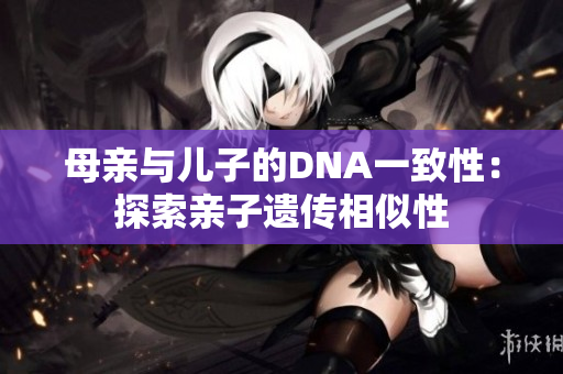 母亲与儿子的DNA一致性：探索亲子遗传相似性