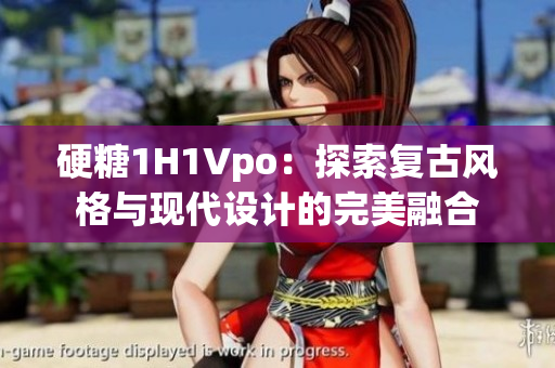 硬糖1H1Vpo：探索复古风格与现代设计的完美融合