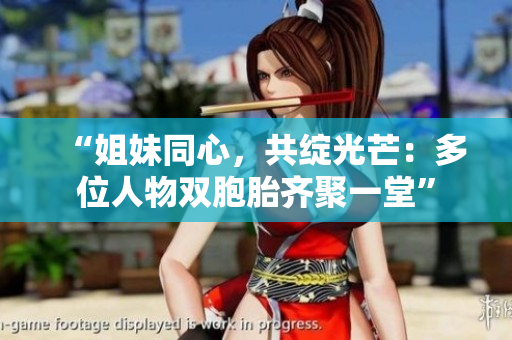 “姐妹同心，共绽光芒：多位人物双胞胎齐聚一堂”