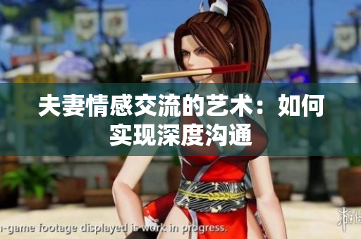夫妻情感交流的艺术：如何实现深度沟通