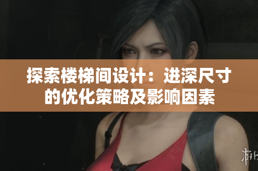 探索楼梯间设计：进深尺寸的优化策略及影响因素