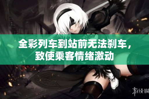 全彩列车到站前无法刹车，致使乘客情绪激动