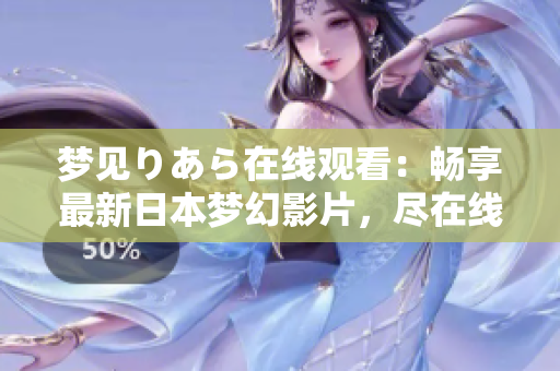 梦见りあら在线观看：畅享最新日本梦幻影片，尽在线上观影平台