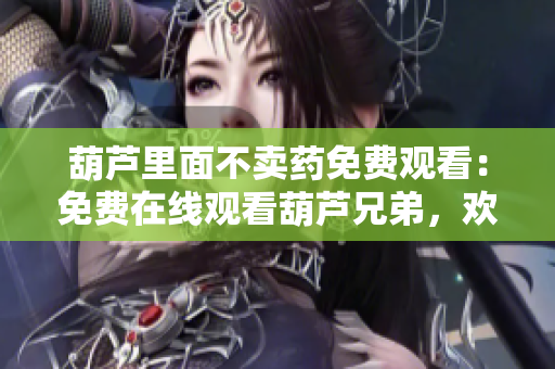 葫芦里面不卖药免费观看：免费在线观看葫芦兄弟，欢乐多多
