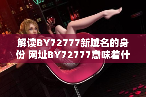 解读BY72777新域名的身份 网址BY72777意味着什么？