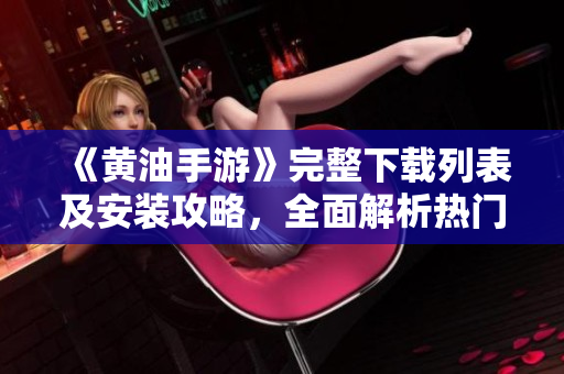《黄油手游》完整下载列表及安装攻略，全面解析热门手游版本。
