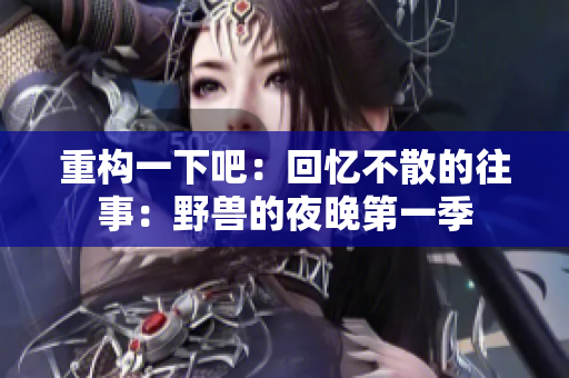 重构一下吧：回忆不散的往事：野兽的夜晚第一季