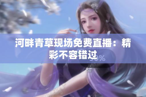 河畔青草现场免费直播：精彩不容错过