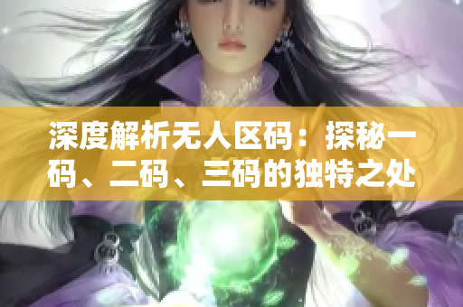 深度解析无人区码：探秘一码、二码、三码的独特之处