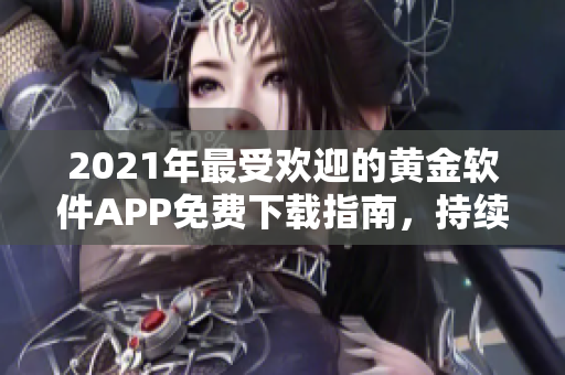 2021年最受欢迎的黄金软件APP免费下载指南，持续更新至2023