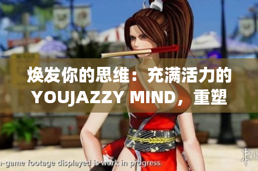 焕发你的思维：充满活力的YOUJAZZY MIND，重塑你的生活