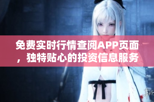 免费实时行情查阅APP页面，独特贴心的投资信息服务