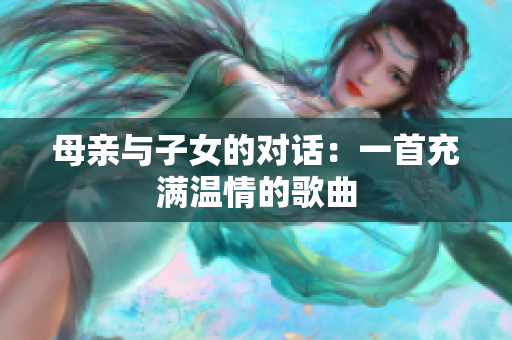 母亲与子女的对话：一首充满温情的歌曲