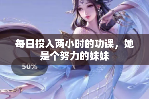 每日投入两小时的功课，她是个努力的妹妹