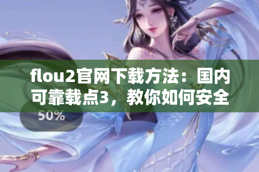 flou2官网下载方法：国内可靠载点3，教你如何安全下载flou2最新版本