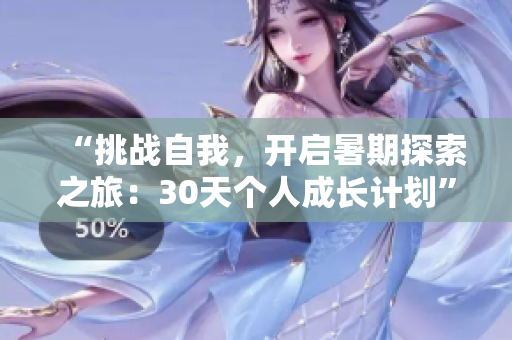 “挑战自我，开启暑期探索之旅：30天个人成长计划”