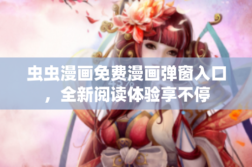 虫虫漫画免费漫画弹窗入口，全新阅读体验享不停