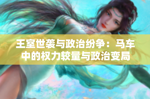 王室世袭与政治纷争：马车中的权力较量与政治变局