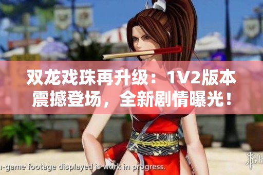 双龙戏珠再升级：1V2版本震撼登场，全新剧情曝光！