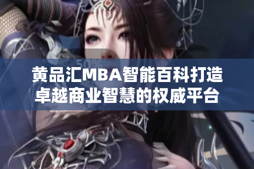 黄品汇MBA智能百科打造卓越商业智慧的权威平台