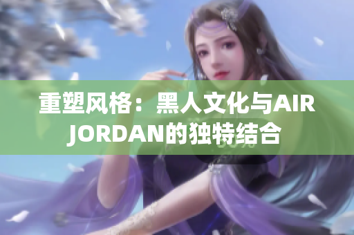 重塑风格：黑人文化与AIRJORDAN的独特结合
