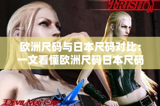 欧洲尺码与日本尺码对比：一文看懂欧洲尺码日本尺码转换技巧