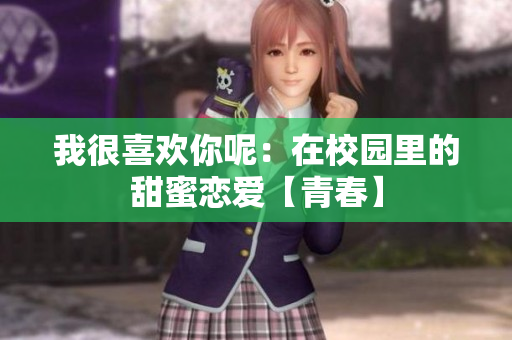 我很喜欢你呢：在校园里的甜蜜恋爱【青春】