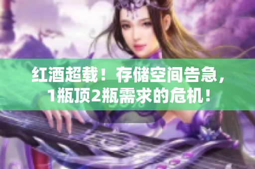 红酒超载！存储空间告急，1瓶顶2瓶需求的危机！