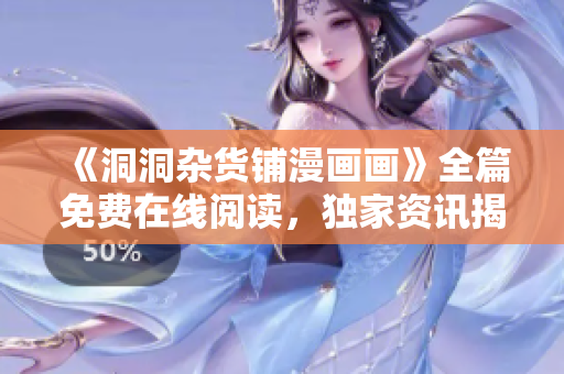 《洞洞杂货铺漫画画》全篇免费在线阅读，独家资讯揭秘！