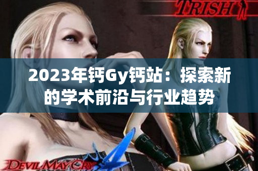 2023年钙Gy钙站：探索新的学术前沿与行业趋势