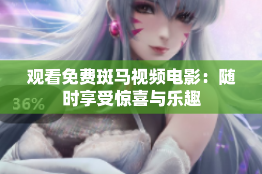 观看免费斑马视频电影：随时享受惊喜与乐趣