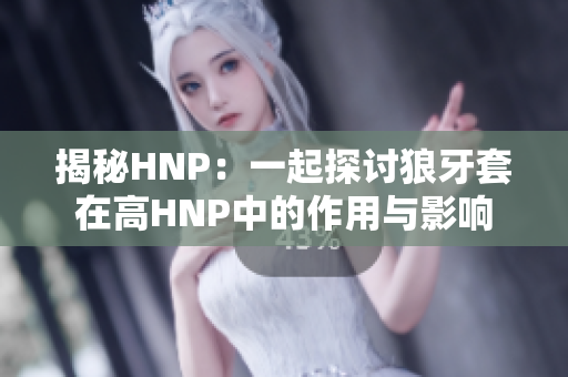 揭秘HNP：一起探讨狼牙套在高HNP中的作用与影响