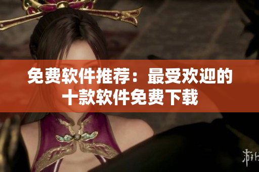 免费软件推荐：最受欢迎的十款软件免费下载