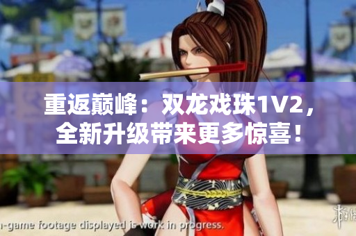 重返巅峰：双龙戏珠1V2，全新升级带来更多惊喜！