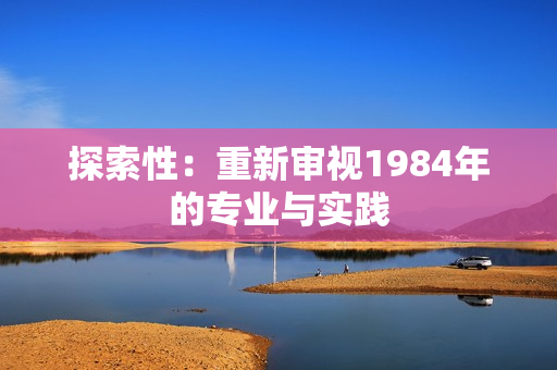 探索性：重新审视1984年的专业与实践