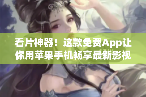 看片神器！这款免费App让你用苹果手机畅享最新影视大片