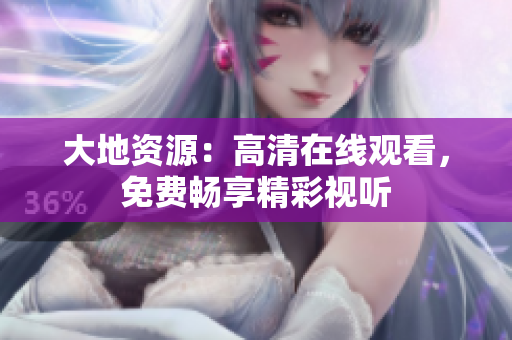 大地资源：高清在线观看，免费畅享精彩视听