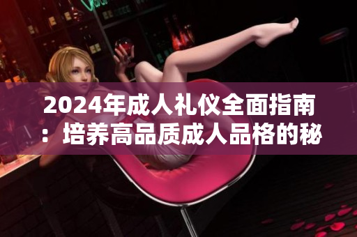 2024年成人礼仪全面指南：培养高品质成人品格的秘诀