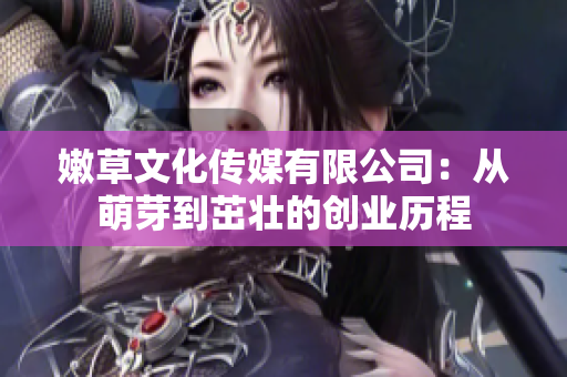 嫩草文化传媒有限公司：从萌芽到茁壮的创业历程