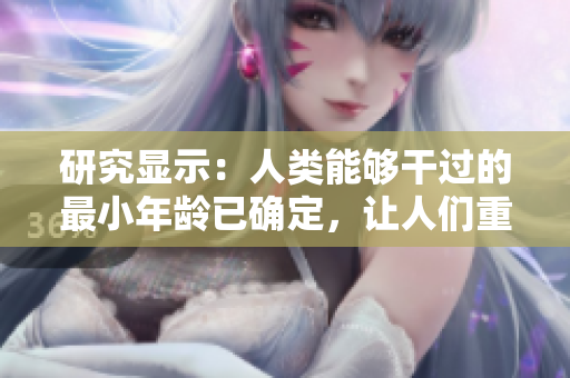 研究显示：人类能够干过的最小年龄已确定，让人们重新审视成人界定