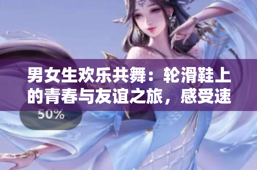 男女生欢乐共舞：轮滑鞋上的青春与友谊之旅，感受速度与激情的独特魅力