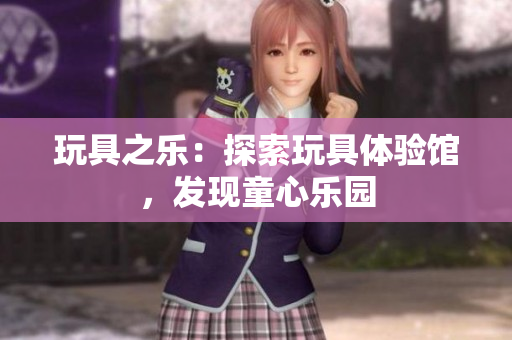 玩具之乐：探索玩具体验馆，发现童心乐园