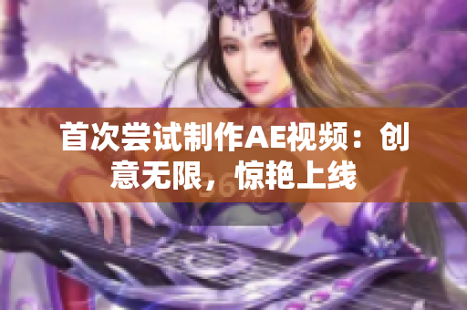 首次尝试制作AE视频：创意无限，惊艳上线