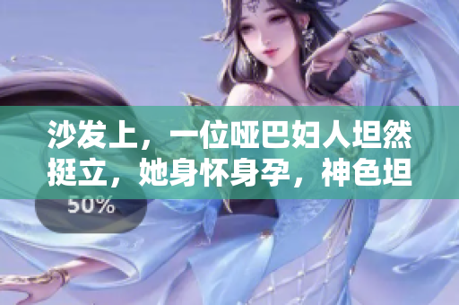 沙发上，一位哑巴妇人坦然挺立，她身怀身孕，神色坦然