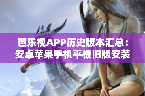 芭乐视APP历史版本汇总：安卓苹果手机平板旧版安装包下载全攻略