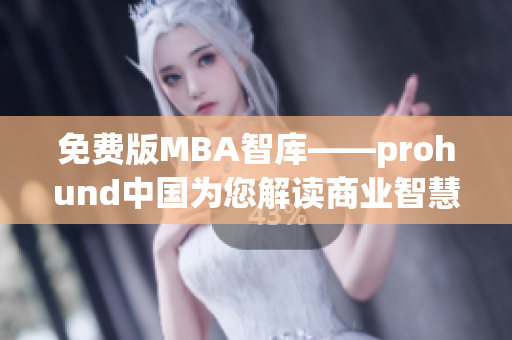 免费版MBA智库——prohund中国为您解读商业智慧